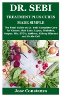 Dr. Sebi Treatment Plus Cures Made Simple: The Total Guide on Dr. Sebi Complete Cure for Cancer, Hair Loss, Lupus, Diabetes, Herpes, Hiv, STD's, Asthma, Kidney Disease and Sickle Cell B08BWHQ8LT Book Cover