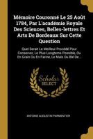 M�moire Couronn� Le 25 Ao�t 1784, Par L'acad�mie Royale Des Sciences, Belles-lettres Et Arts De Bordeaux Sur Cette Question: Quel Serait Le Meilleur Proc�d� Pour Conserver, Le Plus Longtems Possible,  1022626485 Book Cover