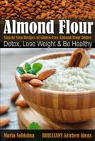 Almond Flour: Step by Step Recipes of Gluten Free Almond Flour Dishes - Detox, Lose Weight & Be Healthy 1717924123 Book Cover