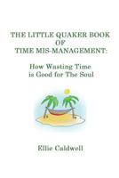 The Little Quaker Book of Time Mis-Management: How Wasting Time Is Good for the Soul 1537494856 Book Cover