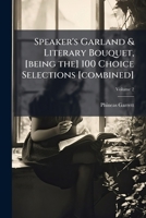 Speaker's garland & literary bouquet, [being the] 100 choice selections [combined] Volume 2 1172425906 Book Cover
