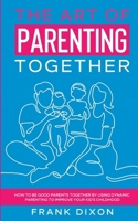 The Art of Parenting Together: How to Be Good Parents Together by Using Dynamic Parenting to Improve Your Kid’s Childhood 195601828X Book Cover