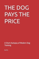 THE DOG PAYS THE PRICE: A Short Autopsy of Modern Dog Training (The Dog Language Series) B0GH7MH3ND Book Cover