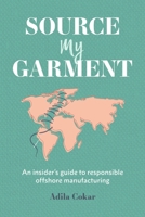 Source My Garment: The Insider's Guide To Responsible Offshore Manufacturing 1999557921 Book Cover