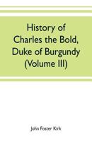 History of Charles the Bold, Duke of Burgundy, Volume 3 9353702216 Book Cover
