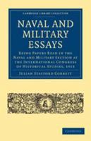 Naval and Military Essays: Being Papers Read in the Naval and Military Section at the International Congress of Historical Studies, 1913 1108003494 Book Cover