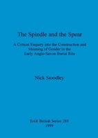The Spindle and the Spear: A Critical Enquiry Into the Construction and Meaning of Gender in the Early Anglo-Saxon Burial Rite 1841711179 Book Cover