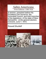 A Sermon, Preached Before His Excellency the Governor, the Honorable Council, and Both Branches of the Legislature, of the State of New-Hampshire: At the General Election, Concord, June 7, 1810. 1275788475 Book Cover