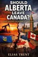 Should Alberta Leave Canada?: Power, Sovereignty, and the Future of Confederation 1997976358 Book Cover