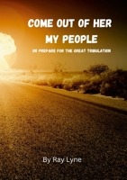 Come Out of Her My People: Or Prepare For The Great Tribulation 1447814622 Book Cover