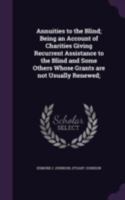 Annuities to the Blind; Being an Account of Charities Giving Recurrent Assistance to the Blind and Some Others Whose Grants Are Not Usually Renewed; 0526095962 Book Cover