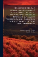Relazione distinta e curiosissima di quanto è accaduto nella venuta, recivimento, e dimora in Firenze, di Sua Maestà Friderico IV re di Danimarca e di ... dà quei titolati, e cavalie 1174918950 Book Cover