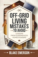 Off-Grid Living Mistakes to Avoid: Essential Tips for Beginners: Avoid Costly Mistakes, Build a Sustainable Homestead, and Thrive Off-Grid with Expert Advice B0F1LWNTH5 Book Cover