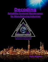 Decoding Reliability-Centered Maintenance Process for Manufacturing Industries: 9th Discipline of World Class Maintenance Management – The 12 Disciplines B08Y49YD8F Book Cover
