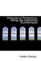 Fallacies of Protection; Being the Sophismes Économiques of Frederick Bastiat 1017710996 Book Cover