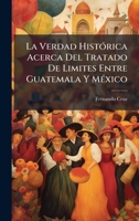 La Verdad HistÃ3rica Acerca Del Tratado De Limites Entre Guatemala Y MÃ(c)xico (Spanish Edition) 1023950960 Book Cover