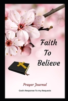 Faith To Believe: Prayer Journal 1082087157 Book Cover