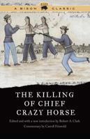 The Killing of Chief Crazy Horse: Three Eyewitness Views by the Indian, Chief He Dog the Indian White, William Garnett the White Doctor, Valentine McGillycuddy 0803263309 Book Cover