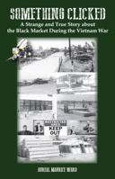 Something Clicked: A Strange and True Story about the Black Market During the Vietnam War 1610053028 Book Cover