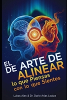 El Arte de Alinear lo que Piensas con lo que Sientes B0FTTDZVND Book Cover