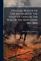 Official Roster of the Soldiers of the State of Ohio in the War of the Rebellion, 1861-1866 Volume 05 1176902210 Book Cover