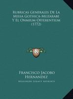 Rubricas Generales De La Missa Gothica-Muzarabe Y El Onmium Offerentium (1772) 1104901358 Book Cover