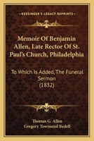 Memoir Of Benjamin Allen, Late Rector Of St. Paul's Church, Philadelphia: To Which Is Added, The Funeral Sermon 1104190672 Book Cover