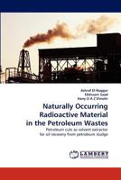 Naturally Occurring Radioactive Material in the Petroleum Wastes: Petroleum cuts as solvent extractor for oil recovery from petroleum sludge 3843389837 Book Cover