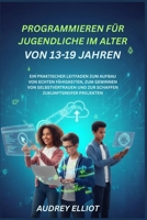 PROGRAMMIEREN FÜR JUGENDLICHE IM ALTER VON 13-19 JAHREN: EIN PRAKTISCHER LEITFADEN ZUM AUFBAU VON ECHTEN FÄHIGKEITEN, ZUM GEWINNEN VON SELBSTVERTRAUEN ... ZUKUNFTSREIFER PROJEKTEN (German Edition) B0G6ZVG4WQ Book Cover