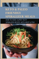 Keto & Paleo Friendly Spiralizer Meals: How To Make Super Tasty Spiralizer Recipes With Meat & Fish: Fish Spiralizer Recipes B09BY853ZB Book Cover