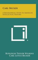 Carl Becker: A Biographical Study in American Intellectual History 1258625679 Book Cover