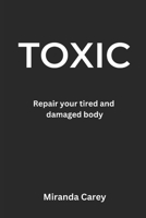 Toxic: A guide to repairing your tired and damaged body 0692996990 Book Cover