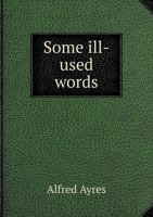 Some Ill-used Words 0548740437 Book Cover