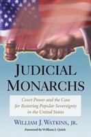 Judicial Monarchs: Court Power and the Case for Restoring Popular Sovereignty in the United States 0786468661 Book Cover