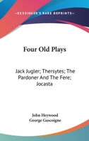 Four Old Plays: Jack Jugler; Thersytes; The Pardoner And The Fere; Jocasta 1163239704 Book Cover