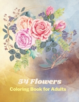 54 Flowers: Coloring Book for Adults with 54 Designs of Different Flowers, Patterns and Bouquets B0CJRQT9XK Book Cover