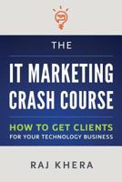 The IT Marketing Crash Course: How to Get Clients for Your Technology Business 1482714035 Book Cover