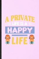 A Private Life Is a Happy Life: Lined Notebook For Positive Motivation. Funny Ruled Journal For Kindness Wellness Mind. Unique Student Teacher Blank Composition/ Planner Great For Home School Office W 1706404883 Book Cover