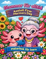 Blommor för alltid - Axolotl Firar Mormors Dag - Målarbok för barn: Målarbok med text - den berättar historien om en snäll axolotl som älskar blommor ... hittar en gyllene medelväg (Swedish Edition) B0GGGH4KWY Book Cover