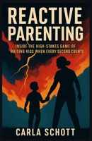 REACTIVE PARENTING: Inside the High-Stakes Game of Raising Kids When Every Second Counts B0FD7R7X3H Book Cover