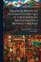 Ojeada Al Proyecto de Constitucion Que El Libertador Ha Presentado a la Republica Bolivar (Classic Reprint) 1176107321 Book Cover