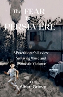 The Fear to Persevere: A Practitioner's Review Surviving Abuse and Domestic Violence 1958117161 Book Cover