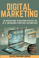 Digital Marketing: The Success Guide to Mastering Strategy, Use of AI, and Building a Profitable Customer Base B0DS6RWY7N Book Cover