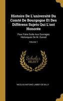 Histoire De L'université Du Comté De Bourgogne Et Des Différens Sujets Qui L'ont Honorée: Pour Faire Suite Aux Ouvrages Historques De M. Dunod; Volume 1 1022473913 Book Cover