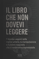 IL LIBRO CHE NON DOVEVI LEGGERE: 7 dossier segreti sulla mente umana, la manipolazione e il potere nascosto che ti renderanno inarrestabile (Italian Edition) B0F66Z1LZG Book Cover