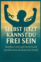 Selbst jetzt kannst du frei sein: Buddhas Licht und Christi Gnade durchbrechen die Ketten der Schuld (German Edition) B0FLKKPV7K Book Cover