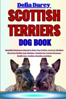 SCOTTISH TERRIERS DOG BOOK: Simplified Beginners Manual to Raise Your Perfect, Loving & Obedient Dog From Finding And Adoption, Training For Various Purposes, Health Care, Feeding, Breeding And More B0CMV6Z3NX Book Cover