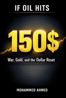 If Oil Hits $150: War, Gold, and the Dollar Reset — How to Profit and Protect Your Money in a Global Crisis B0GVMXHL93 Book Cover