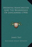 Mediæval Manchester and the Beginnings of Lancashire 1022106279 Book Cover