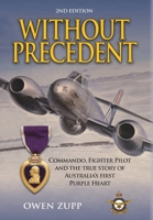 Without Precedent. 2nd Edition: Commando, Fighter Pilot and the true story of Australia's first Purple Heart 0994603843 Book Cover